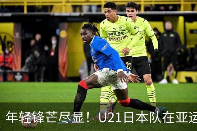 年轻锋芒尽显！U21日本队在亚运会中升起新星