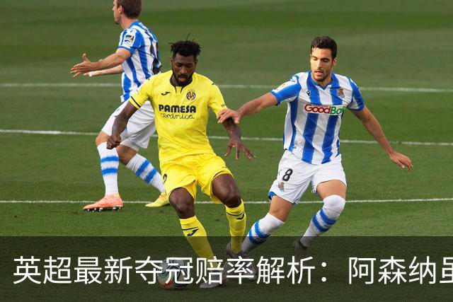 英超最新夺冠赔率解析：阿森纳虽败依旧领跑，曼城紧随其后